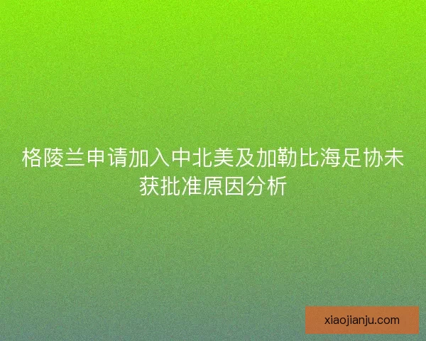 格陵兰申请加入中北美及加勒比海足协未获批准原因分析