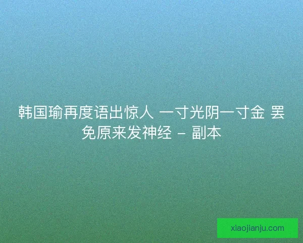 韩国瑜再度语出惊人 一寸光阴一寸金 罢免原来发神经 - 副本