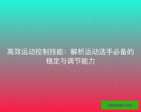 高效运动控制技能：解析运动选手必备的稳定与调节能力