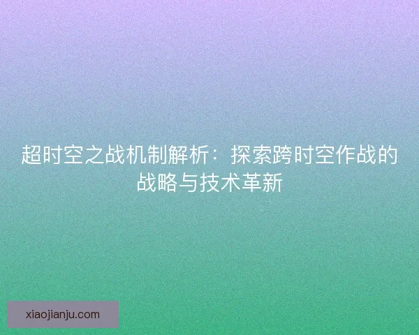 超时空之战机制解析：探索跨时空作战的战略与技术革新