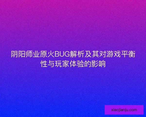 阴阳师业原火BUG解析及其对游戏平衡性与玩家体验的影响
