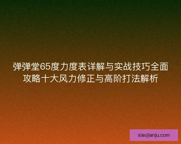 弹弹堂65度力度表详解与实战技巧全面攻略十大风力修正与高阶打法解析