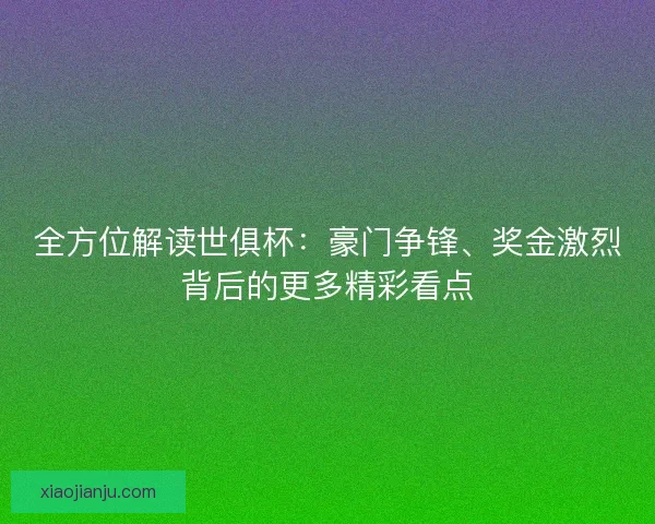 全方位解读世俱杯：豪门争锋、奖金激烈背后的更多精彩看点