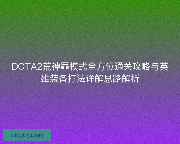 DOTA2荒神罪模式全方位通关攻略与英雄装备打法详解思路解析