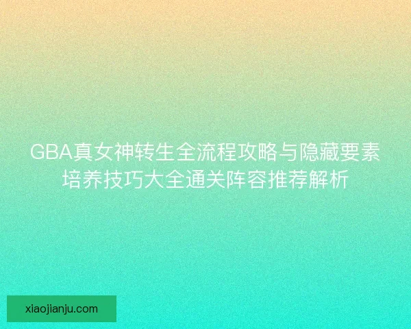 GBA真女神转生全流程攻略与隐藏要素培养技巧大全通关阵容推荐解析