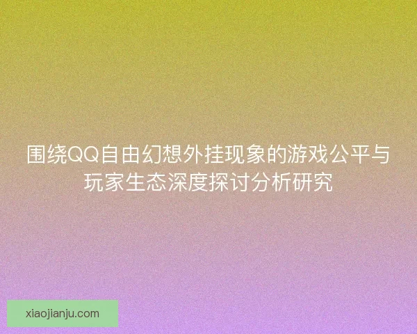 围绕QQ自由幻想外挂现象的游戏公平与玩家生态深度探讨分析研究