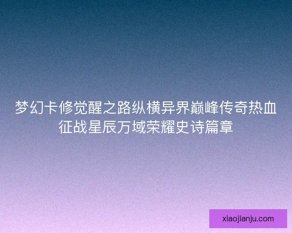 梦幻卡修觉醒之路纵横异界巅峰传奇热血征战星辰万域荣耀史诗篇章
