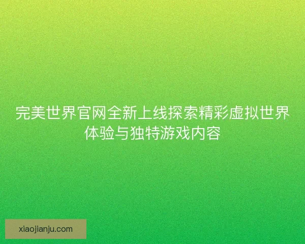 完美世界官网全新上线探索精彩虚拟世界体验与独特游戏内容